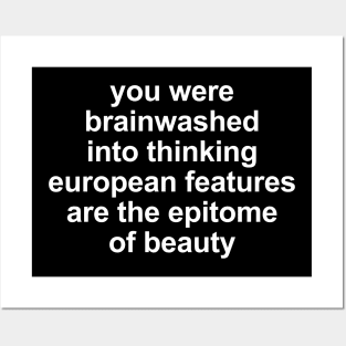 You were brainwashed into thinking european features are the epitomeof beauty Posters and Art